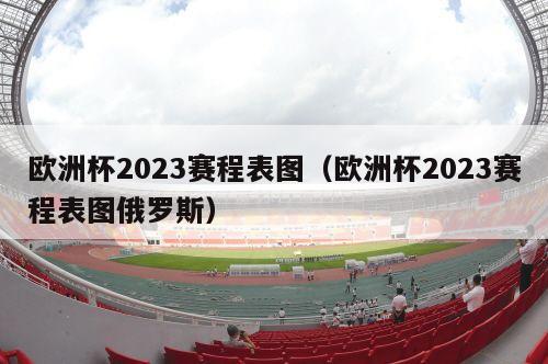 欧洲杯2023赛程表图（欧洲杯2023赛程表图俄罗斯）