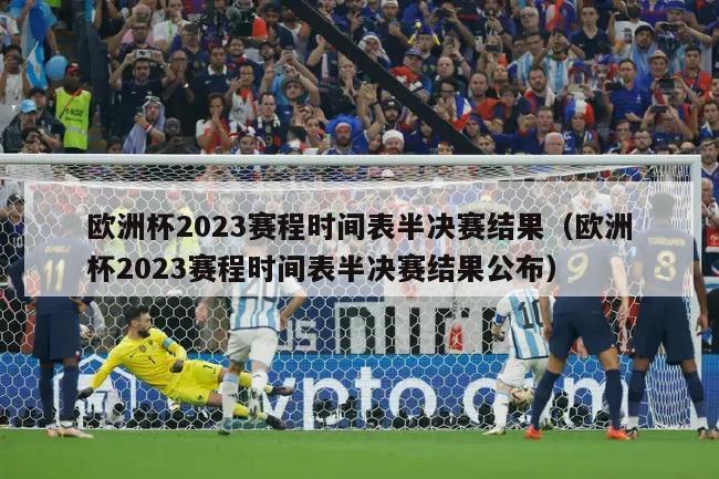 欧洲杯2023赛程时间表半决赛结果（欧洲杯2023赛程时间表半决赛结果公布）