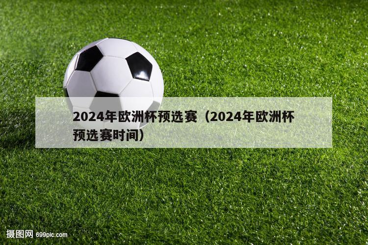 2024年欧洲杯预选赛（2024年欧洲杯预选赛时间）