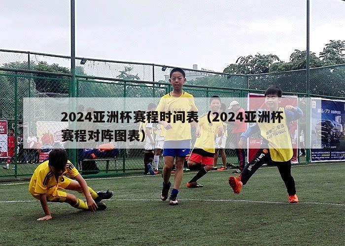 2024亚洲杯赛程时间表（2024亚洲杯赛程对阵图表）