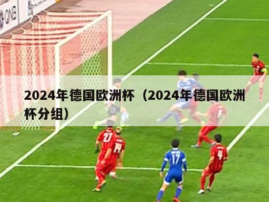 2024年德国欧洲杯（2024年德国欧洲杯分组）