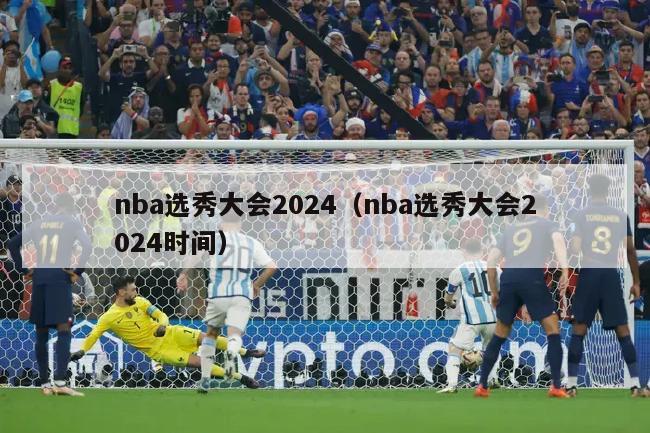 nba选秀大会2024（nba选秀大会2024时间）