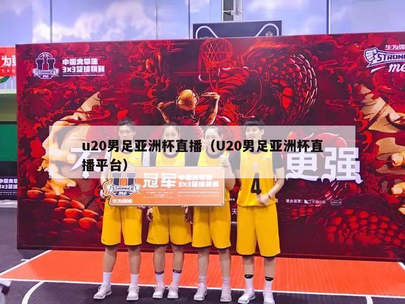 u20男足亚洲杯直播（U20男足亚洲杯直播平台）