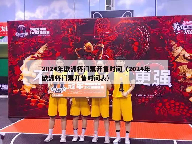 2024年欧洲杯门票开售时间（2024年欧洲杯门票开售时间表）