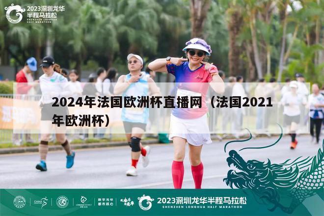 2024年法国欧洲杯直播网（法国2021年欧洲杯）