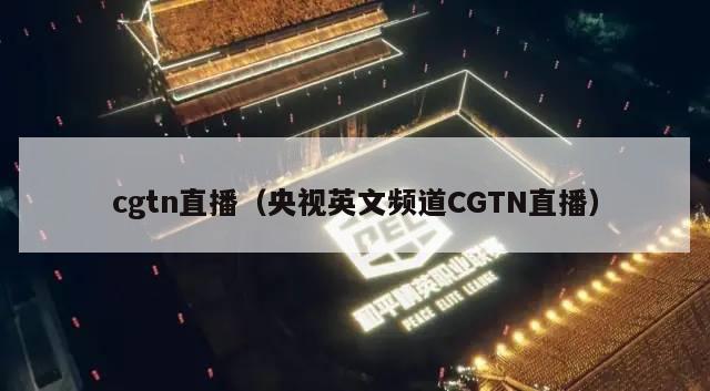 cgtn直播（央视英文频道CGTN直播）