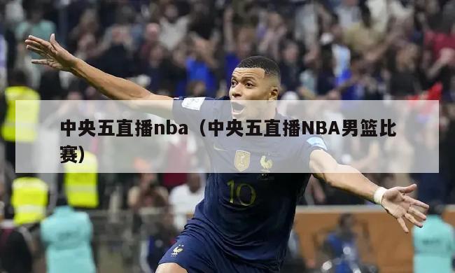 中央五直播nba（中央五直播NBA男篮比赛）