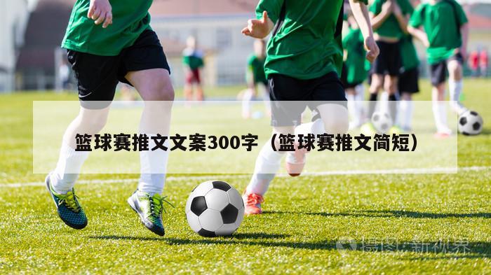 篮球赛推文文案300字（篮球赛推文简短）