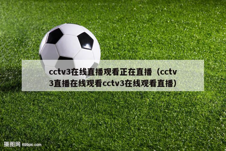 cctv3在线直播观看正在直播（cctv3直播在线观看cctv3在线观看直播）