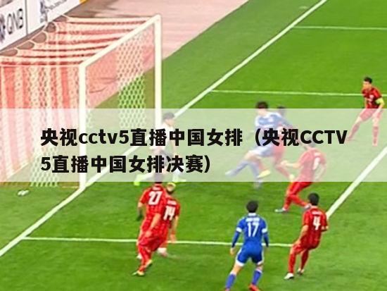 央视cctv5直播中国女排（央视CCTV5直播中国女排决赛）