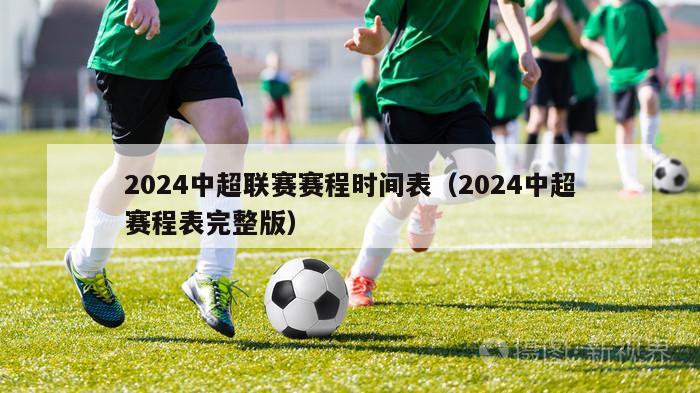 2024中超联赛赛程时间表（2024中超赛程表完整版）