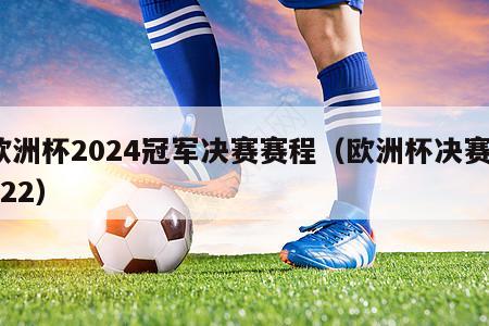 欧洲杯2024冠军决赛赛程（欧洲杯决赛2022）