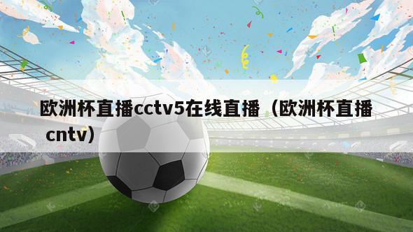 欧洲杯直播cctv5在线直播（欧洲杯直播 cntv）