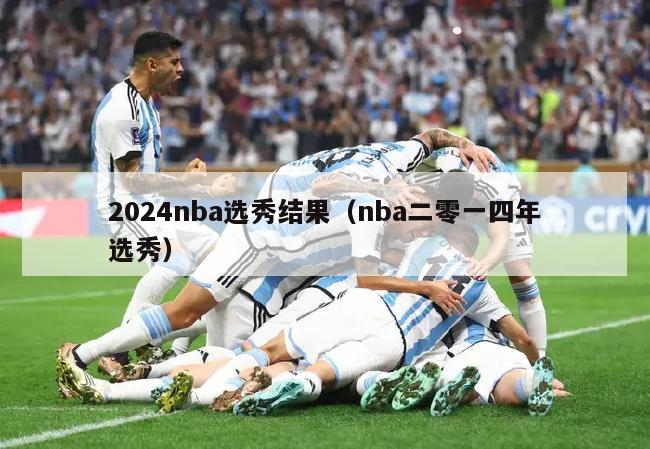 2024nba选秀结果（nba二零一四年选秀）