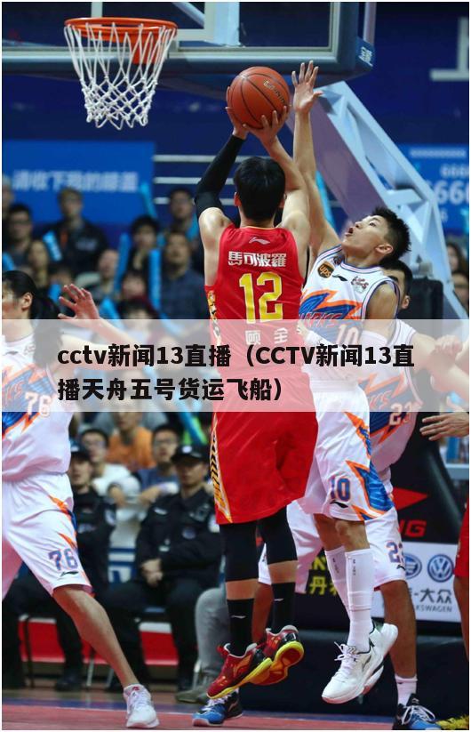 cctv新闻13直播（CCTV新闻13直播天舟五号货运飞船）