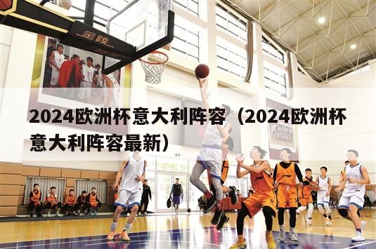 2024欧洲杯意大利阵容（2024欧洲杯意大利阵容最新）