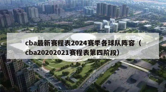 cba最新赛程表2024赛季各球队阵容（cba20202021赛程表第四阶段）