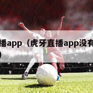 虎牙直播app（虎牙直播app没有声音怎么设置）