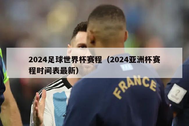 2024足球世界杯赛程（2024亚洲杯赛程时间表最新）