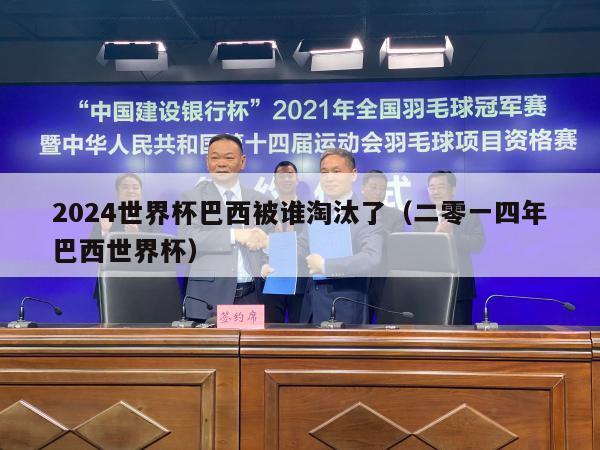 2024世界杯巴西被谁淘汰了（二零一四年巴西世界杯）