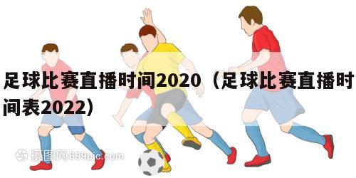 足球比赛直播时间2020（足球比赛直播时间表2022）