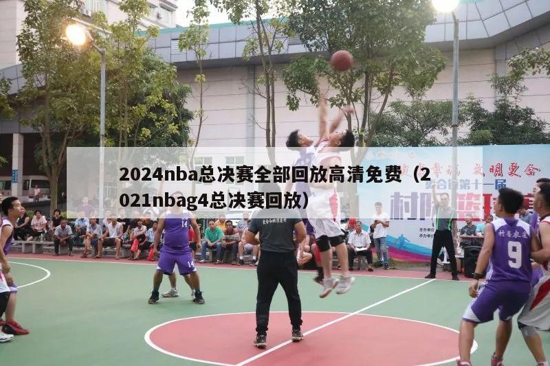 2024nba总决赛全部回放高清免费（2021nbag4总决赛回放）