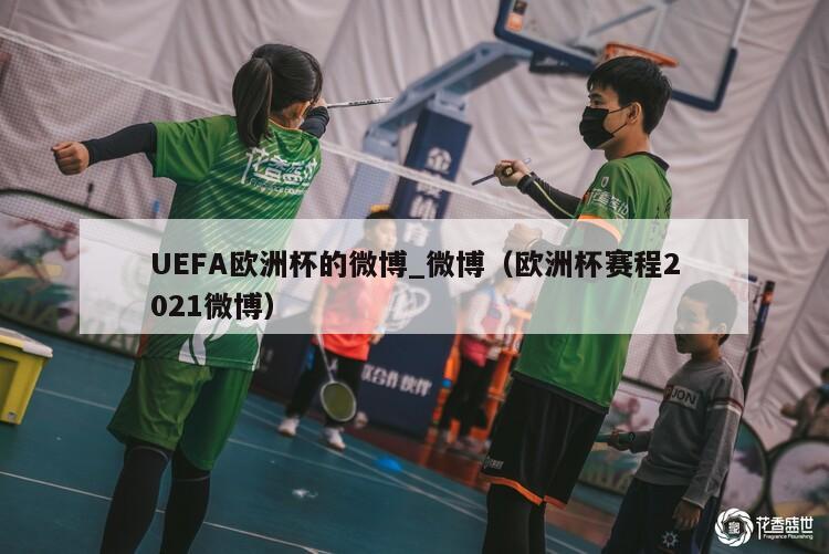 UEFA欧洲杯的微博_微博（欧洲杯赛程2021微博）