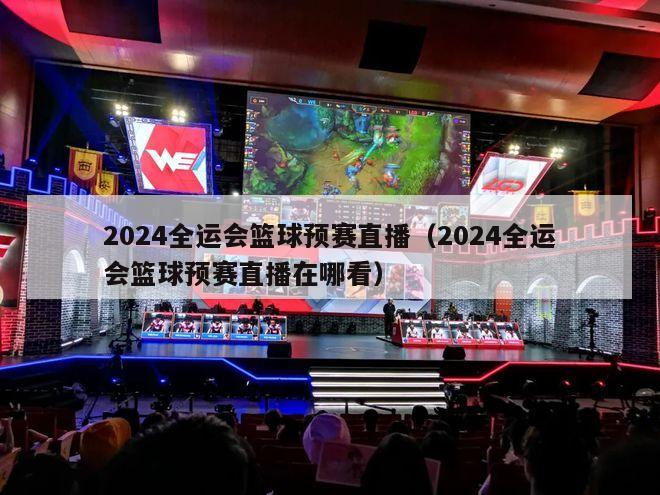 2024全运会篮球预赛直播（2024全运会篮球预赛直播在哪看）