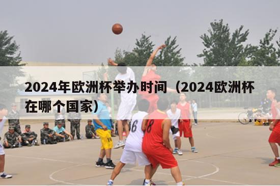 2024年欧洲杯举办时间（2024欧洲杯在哪个国家）