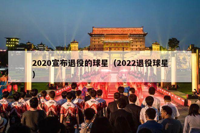 2020宣布退役的球星（2022退役球星）