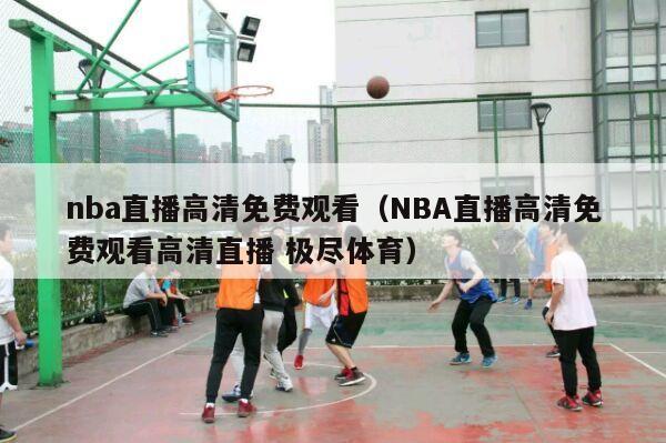 nba直播高清免费观看（NBA直播高清免费观看高清直播 极尽体育）