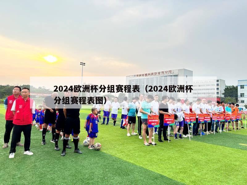 2024欧洲杯分组赛程表（2024欧洲杯分组赛程表图）