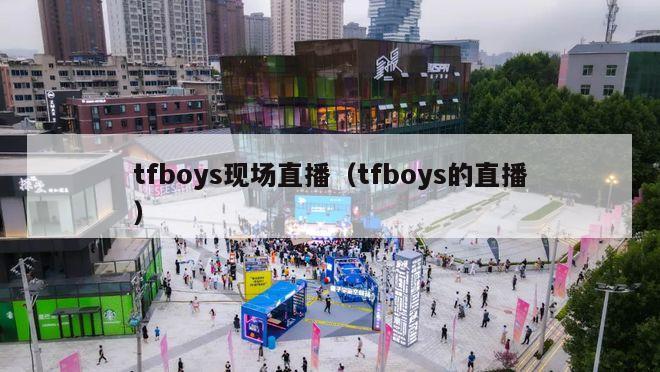 tfboys现场直播（tfboys的直播）