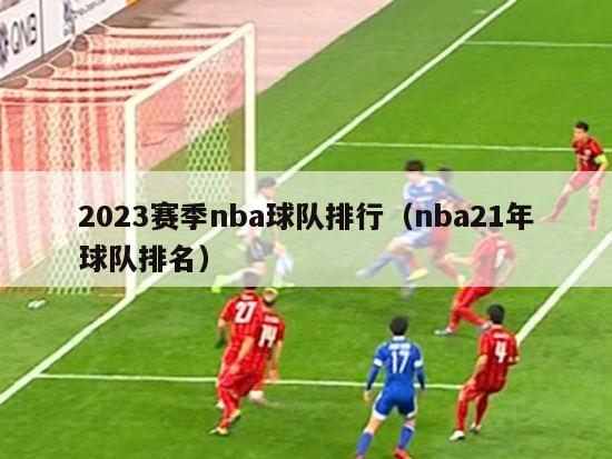 2023赛季nba球队排行（nba21年球队排名）