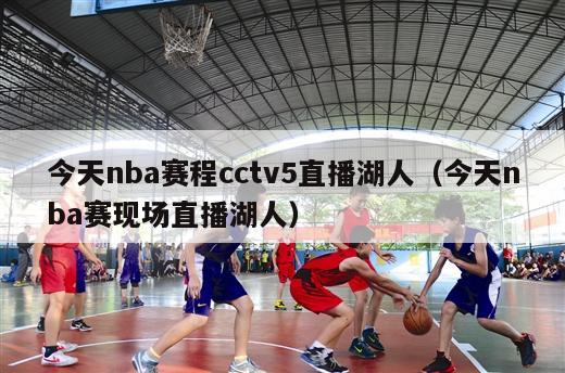 今天nba赛程cctv5直播湖人（今天nba赛现场直播湖人）