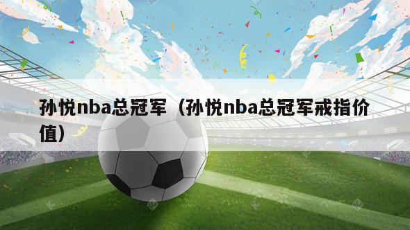 孙悦nba总冠军（孙悦nba总冠军戒指价值）