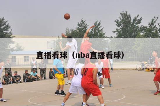 直播看球（nba直播看球）