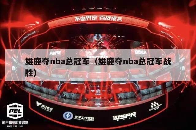 雄鹿夺nba总冠军（雄鹿夺nba总冠军战胜）