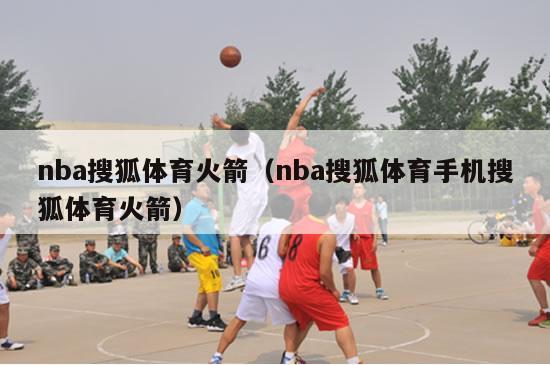 nba搜狐体育火箭（nba搜狐体育手机搜狐体育火箭）