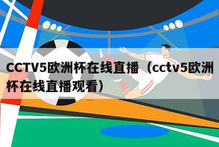 CCTV5欧洲杯在线直播（cctv5欧洲杯在线直播观看）