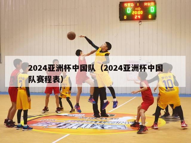 2024亚洲杯中国队（2024亚洲杯中国队赛程表）