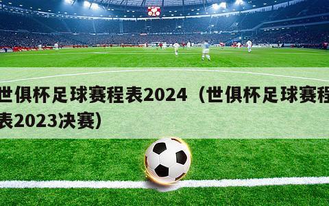 世俱杯足球赛程表2024（世俱杯足球赛程表2023决赛）