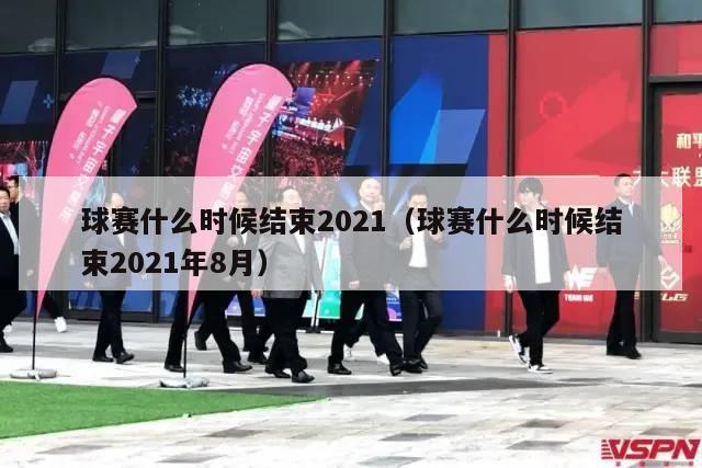 球赛什么时候结束2021（球赛什么时候结束2021年8月）