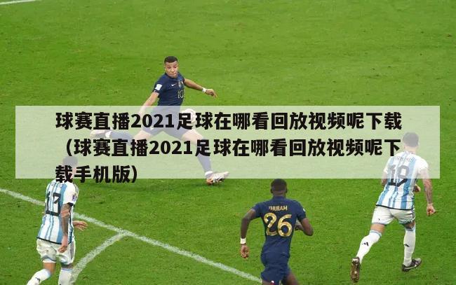 球赛直播2021足球在哪看回放视频呢下载（球赛直播2021足球在哪看回放视频呢下载手机版）