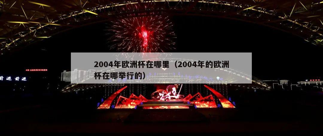 2004年欧洲杯在哪里（2004年的欧洲杯在哪举行的）