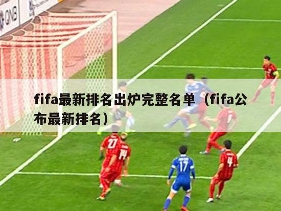 fifa最新排名出炉完整名单（fifa公布最新排名）