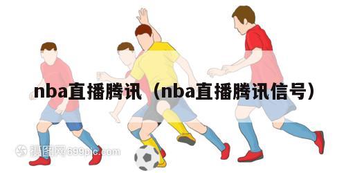 nba直播腾讯（nba直播腾讯信号）