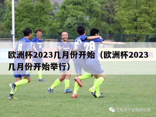 欧洲杯2023几月份开始（欧洲杯2023几月份开始举行）