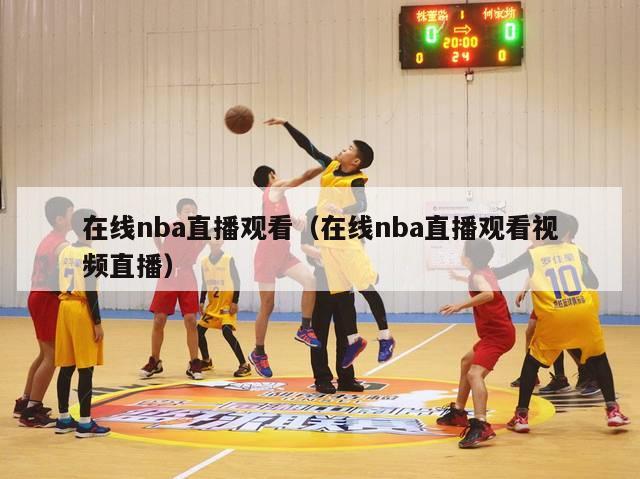 在线nba直播观看（在线nba直播观看视频直播）