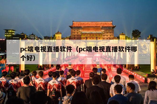 pc端电视直播软件（pc端电视直播软件哪个好）